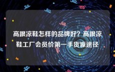 高跟凉鞋怎样的品牌好？高跟凉鞋工厂会员价第一手货源途径