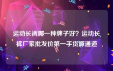 运动长裤哪一种牌子好？运动长裤厂家批发价第一手货源通道