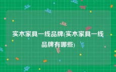 实木家具一线品牌(实木家具一线品牌有哪些)
