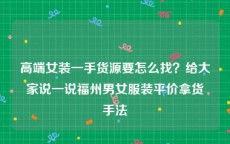 高端女装一手货源要怎么找？给大家说一说福州男女服装平价拿货手法