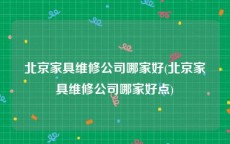 北京家具维修公司哪家好(北京家具维修公司哪家好点)