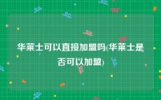 华莱士可以直接加盟吗(华莱士是否可以加盟)