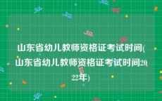 山东省幼儿教师资格证考试时间(山东省幼儿教师资格证考试时间2022年)