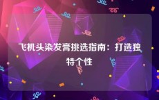 飞机头染发膏挑选指南：打造独特个性