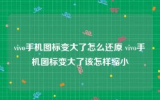 vivo手机图标变大了怎么还原 vivo手机图标变大了该怎样缩小