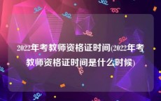 2022年考教师资格证时间(2022年考教师资格证时间是什么时候)