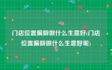 门店位置偏僻做什么生意好(门店位置偏僻做什么生意好呢)