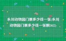 永川动物园门票多少钱一张(永川动物园门票多少钱一张啊2022)