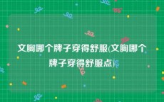文胸哪个牌子穿得舒服(文胸哪个牌子穿得舒服点)