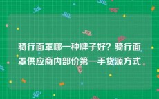 骑行面罩哪一种牌子好？骑行面罩供应商内部价第一手货源方式