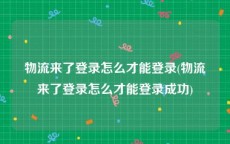 物流来了登录怎么才能登录(物流来了登录怎么才能登录成功)