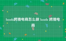 lazada跨境电商怎么做 lazada 跨境电商