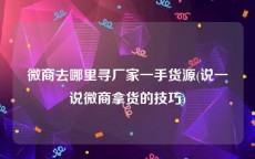 微商去哪里寻厂家一手货源(说一说微商拿货的技巧)