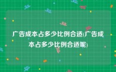广告成本占多少比例合适(广告成本占多少比例合适呢)