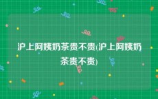 沪上阿姨奶茶贵不贵(沪上阿姨奶茶贵不贵)