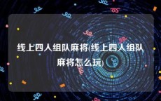 线上四人组队麻将(线上四人组队麻将怎么玩)