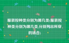 服装按种类分别为哪几类(服装按种类分别为哪几类,分别列出所穿的场合)