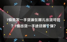 T恤批发一手货源在哪儿出货可信？T恤出货一手途径哪个强？