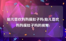 胎儿喜欢妈妈摸肚子吗(胎儿喜欢妈妈摸肚子吗的视频)