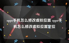 oppo手机怎么修改虚拟位置 oppo手机怎么修改虚拟位置定位