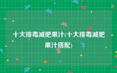 十大排毒减肥果汁(十大排毒减肥果汁搭配)