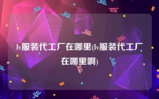 lv服装代工厂在哪里(lv服装代工厂在哪里啊)