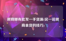 微商哪有批发一手货源(说一说微商拿货的技巧)