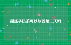 甜胚子奶茶可以放到第二天吗