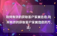 如何有效的获取客户家属信息(如何有效的获取客户家属信息的方法)