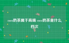 coco奶茶属于高端 coco奶茶是什么档次
