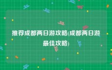 推荐成都两日游攻略(成都两日游最佳攻略)