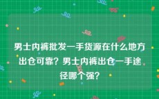 男士内裤批发一手货源在什么地方出仓可靠？男士内裤出仓一手途径哪个强？