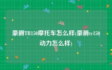 豪爵TR150摩托车怎么样(豪爵tr150动力怎么样)