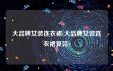 大品牌女装连衣裙(大品牌女装连衣裙夏装)