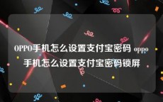 OPPO手机怎么设置支付宝密码 oppo手机怎么设置支付宝密码锁屏