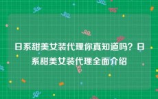 日系甜美女装代理你真知道吗？日系甜美女装代理全面介绍