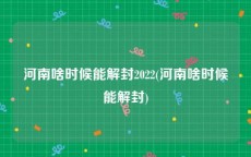 河南啥时候能解封2022(河南啥时候能解封)