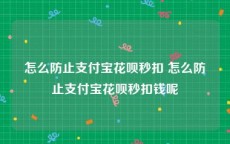 怎么防止支付宝花呗秒扣 怎么防止支付宝花呗秒扣钱呢