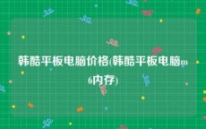 韩酷平板电脑价格(韩酷平板电脑m6内存)