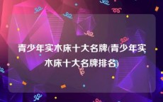 青少年实木床十大名牌(青少年实木床十大名牌排名)