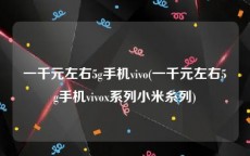 一千元左右5g手机vivo(一千元左右5g手机vivox系列小米糸列)
