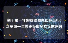 新车第一年需要领取免检标志吗(新车第一年需要领取免检标志吗吗)
