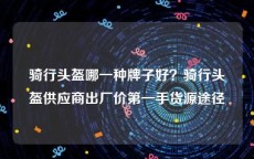 骑行头盔哪一种牌子好？骑行头盔供应商出厂价第一手货源途径