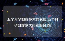五个月孕妇穿多大码衣服(五个月孕妇穿多大码衣服合适)