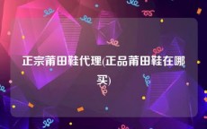 正宗莆田鞋代理(正品莆田鞋在哪买)