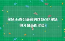 单场nba得分最高的球员(NBA单场得分最高的球员)