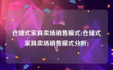 仓储式家具卖场销售模式(仓储式家具卖场销售模式分析)