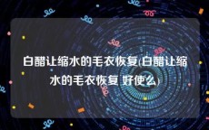 白醋让缩水的毛衣恢复(白醋让缩水的毛衣恢复 好使么)