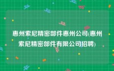 惠州索尼精密部件惠州公司(惠州索尼精密部件有限公司招聘)