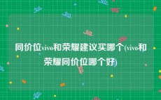 同价位vivo和荣耀建议买哪个(vivo和荣耀同价位哪个好)